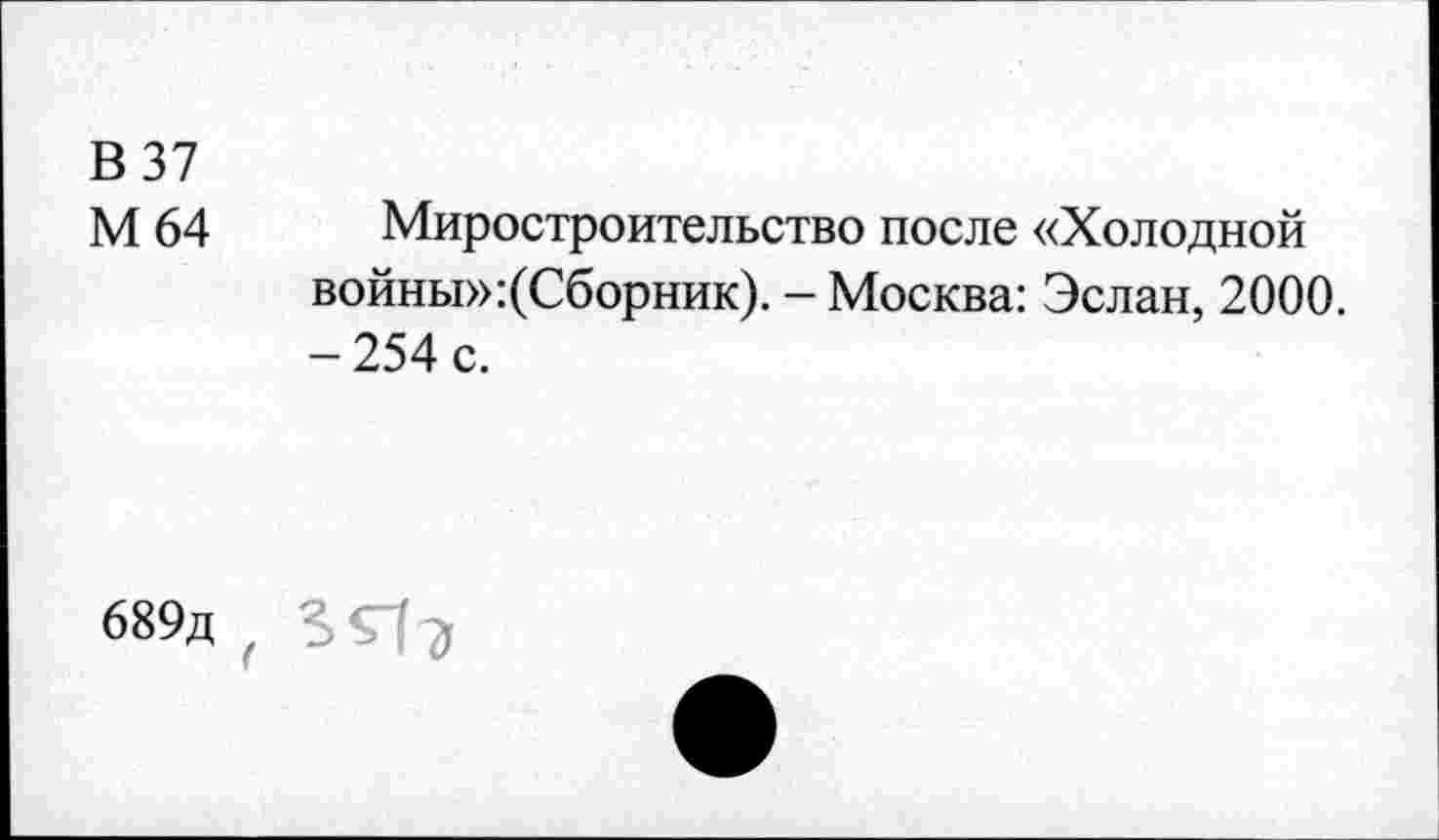 ﻿В 37
М 64 Миростроительство после «Холодной войны»:(Сборник). - Москва: Эслан, 2000. -254 с.
689д